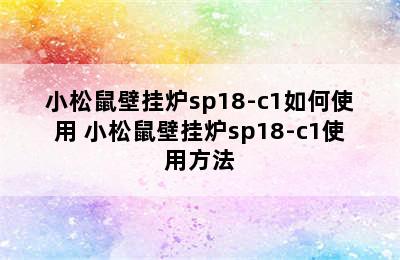 小松鼠壁挂炉sp18-c1如何使用 小松鼠壁挂炉sp18-c1使用方法